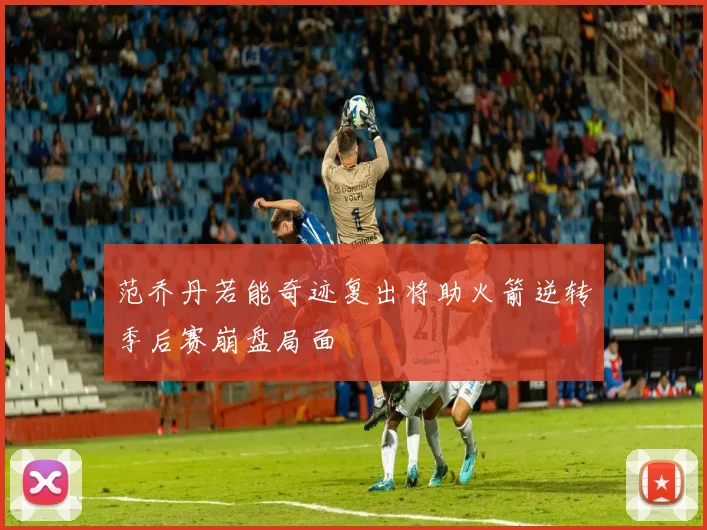 范乔丹若能奇迹复出将助火箭逆转季后赛崩盘局面