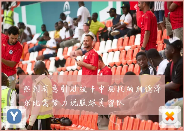 热刺有意引进纽卡中场托纳利德泽尔比需努力说服球员留队