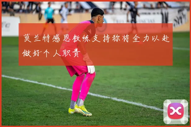 莫兰特感恩教练支持称将全力以赴做好个人职责