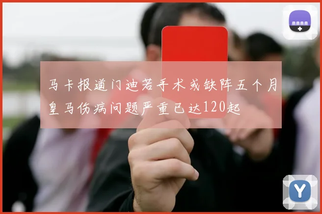 马卡报道门迪若手术或缺阵五个月皇马伤病问题严重已达120起