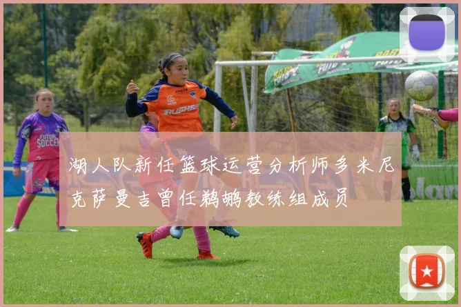 湖人队新任篮球运营分析师多米尼克萨曼吉曾任鹈鹕教练组成员