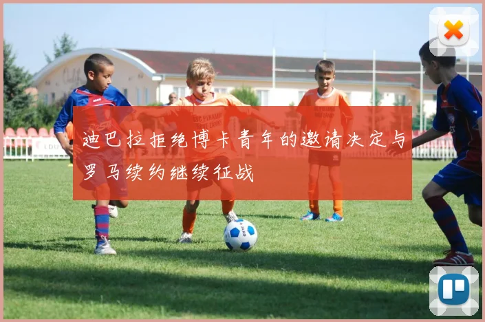 迪巴拉拒绝博卡青年的邀请决定与罗马续约继续征战