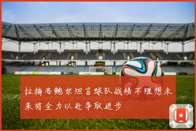 拉梅洛鲍尔坦言球队战绩不理想未来将全力以赴争取进步