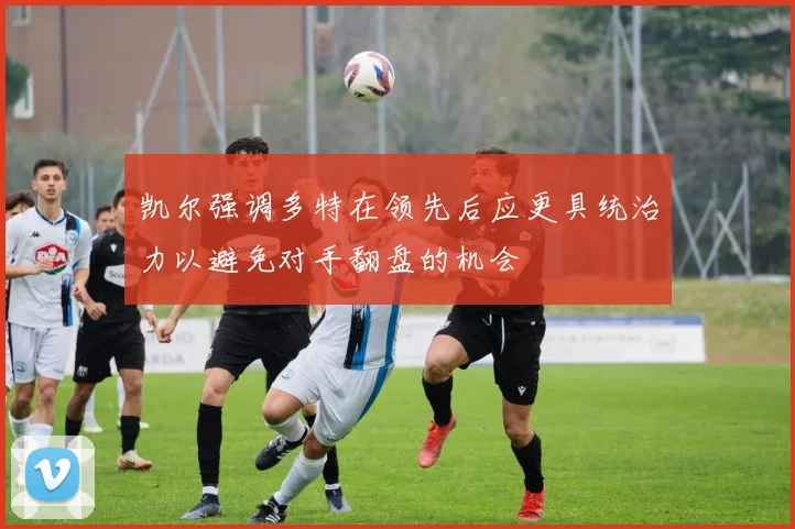 凯尔强调多特在领先后应更具统治力以避免对手翻盘的机会