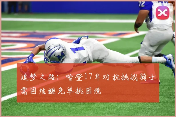 追梦之路：哈登17年对抗挑战骑士需团结避免单挑困境